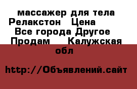 массажер для тела Релакстон › Цена ­ 600 - Все города Другое » Продам   . Калужская обл.